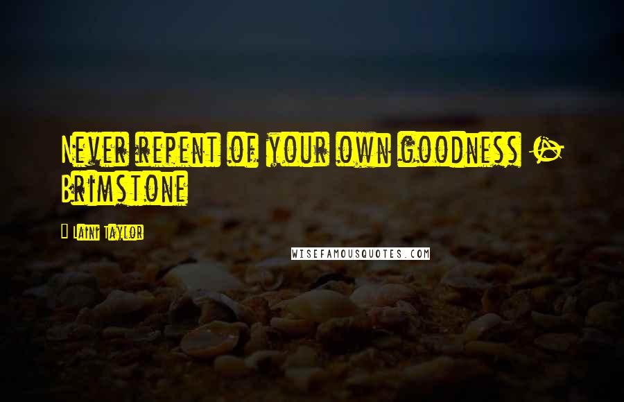 Laini Taylor Quotes: Never repent of your own goodness - Brimstone