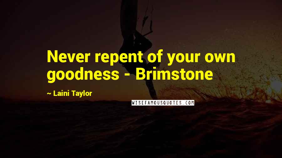 Laini Taylor Quotes: Never repent of your own goodness - Brimstone