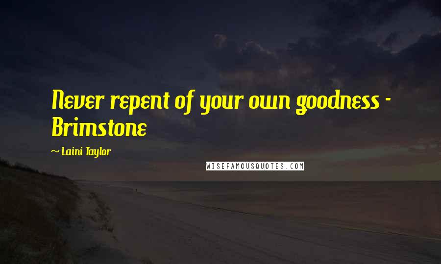 Laini Taylor Quotes: Never repent of your own goodness - Brimstone