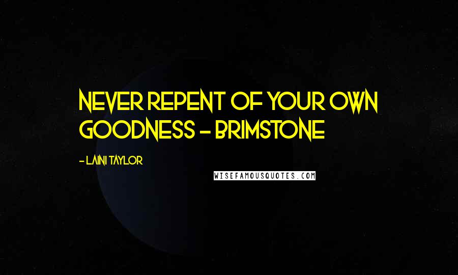 Laini Taylor Quotes: Never repent of your own goodness - Brimstone