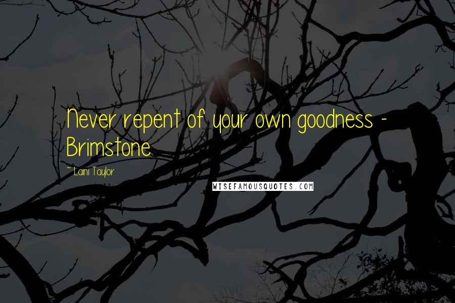 Laini Taylor Quotes: Never repent of your own goodness - Brimstone