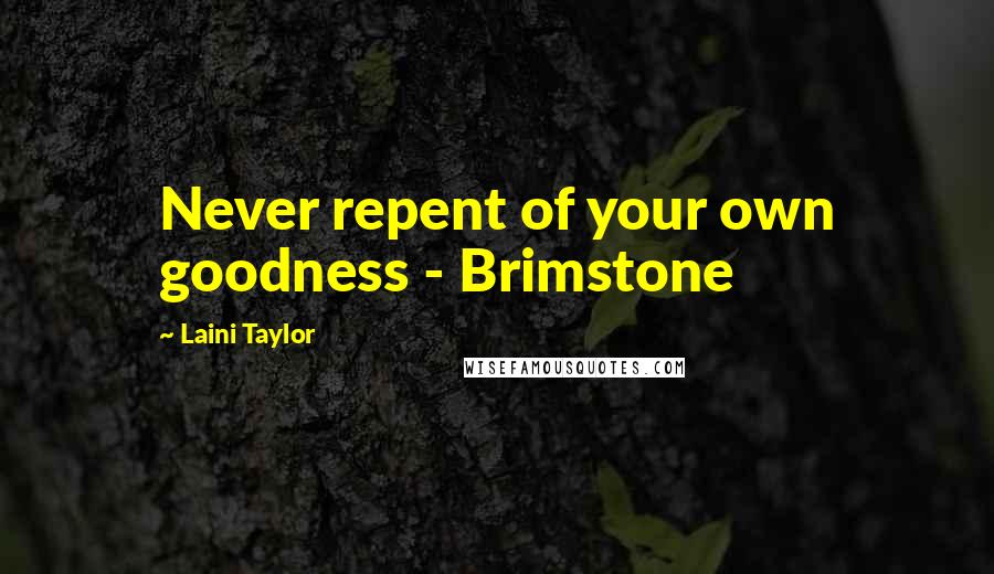 Laini Taylor Quotes: Never repent of your own goodness - Brimstone