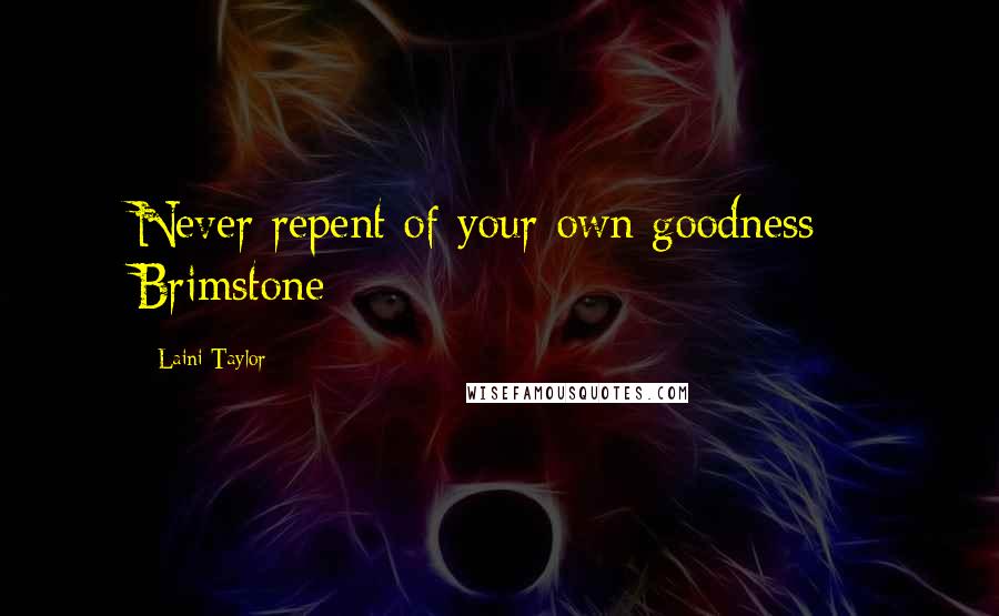 Laini Taylor Quotes: Never repent of your own goodness - Brimstone