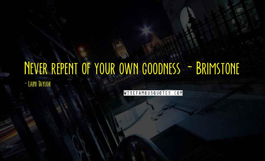Laini Taylor Quotes: Never repent of your own goodness - Brimstone