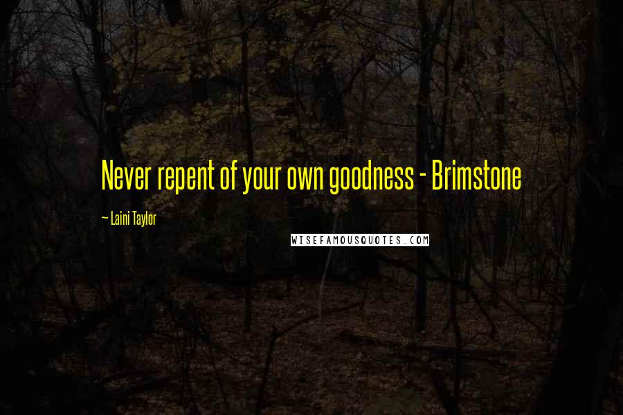 Laini Taylor Quotes: Never repent of your own goodness - Brimstone