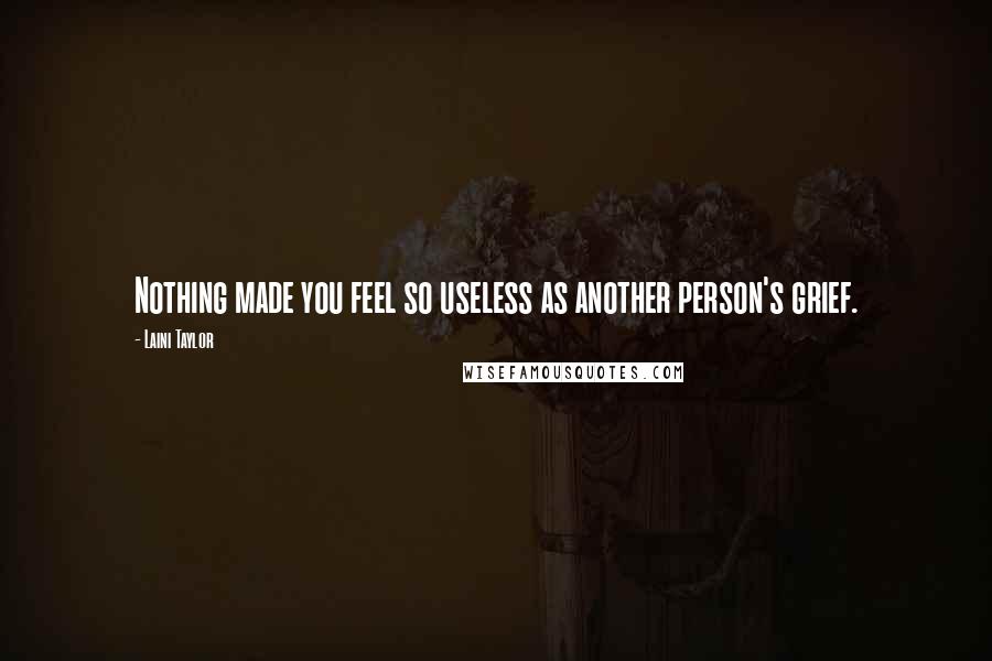 Laini Taylor Quotes: Nothing made you feel so useless as another person's grief.