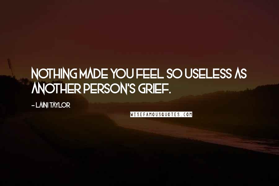 Laini Taylor Quotes: Nothing made you feel so useless as another person's grief.