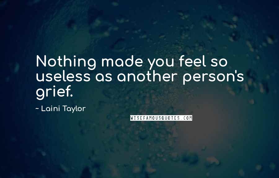 Laini Taylor Quotes: Nothing made you feel so useless as another person's grief.