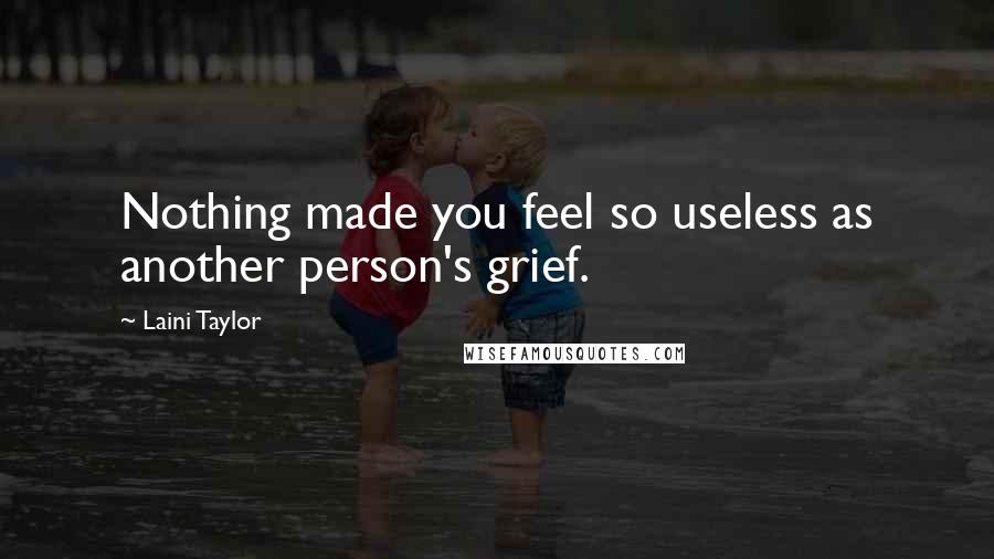 Laini Taylor Quotes: Nothing made you feel so useless as another person's grief.