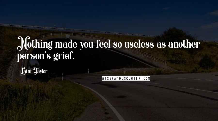 Laini Taylor Quotes: Nothing made you feel so useless as another person's grief.