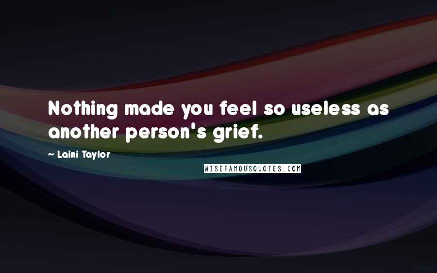 Laini Taylor Quotes: Nothing made you feel so useless as another person's grief.