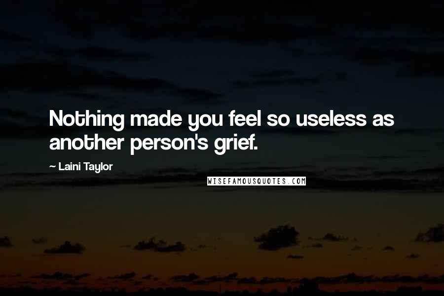 Laini Taylor Quotes: Nothing made you feel so useless as another person's grief.