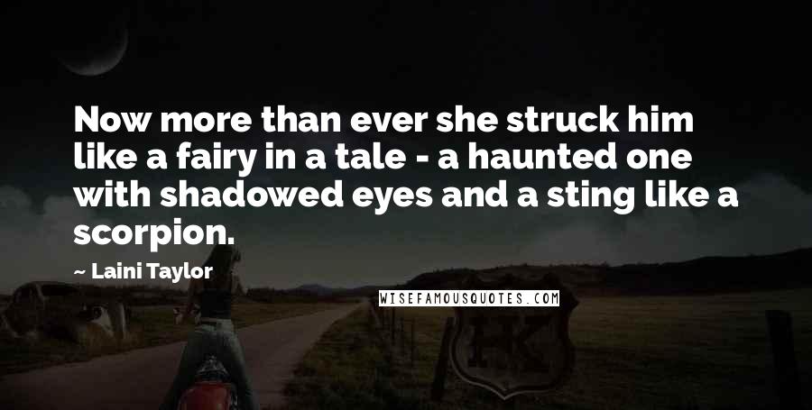 Laini Taylor Quotes: Now more than ever she struck him like a fairy in a tale - a haunted one with shadowed eyes and a sting like a scorpion.