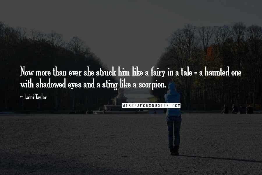 Laini Taylor Quotes: Now more than ever she struck him like a fairy in a tale - a haunted one with shadowed eyes and a sting like a scorpion.