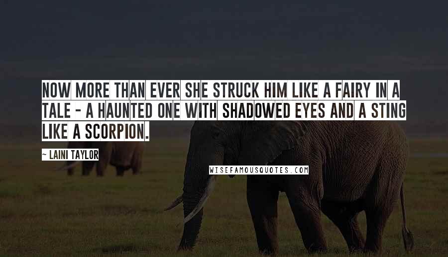 Laini Taylor Quotes: Now more than ever she struck him like a fairy in a tale - a haunted one with shadowed eyes and a sting like a scorpion.