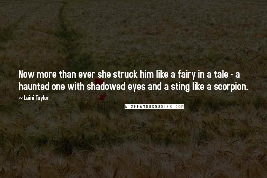 Laini Taylor Quotes: Now more than ever she struck him like a fairy in a tale - a haunted one with shadowed eyes and a sting like a scorpion.