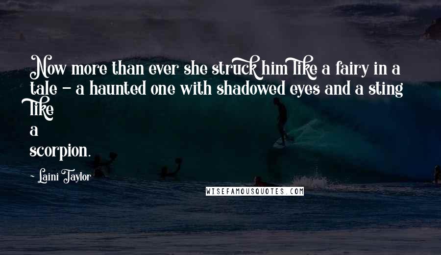 Laini Taylor Quotes: Now more than ever she struck him like a fairy in a tale - a haunted one with shadowed eyes and a sting like a scorpion.