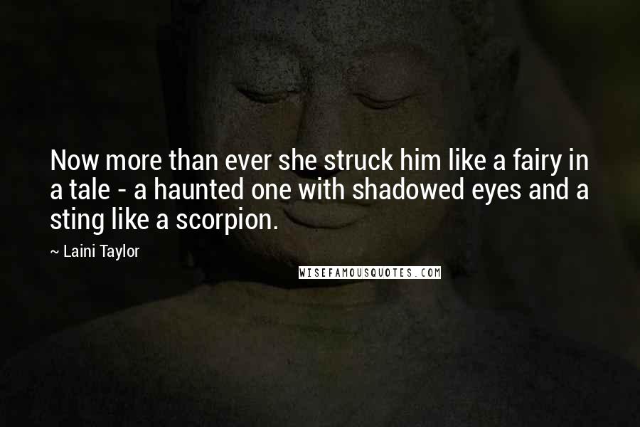 Laini Taylor Quotes: Now more than ever she struck him like a fairy in a tale - a haunted one with shadowed eyes and a sting like a scorpion.