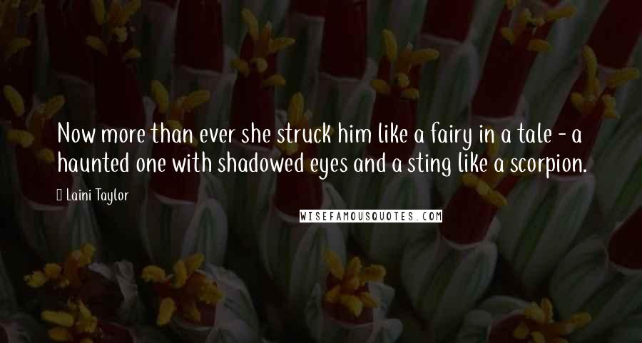 Laini Taylor Quotes: Now more than ever she struck him like a fairy in a tale - a haunted one with shadowed eyes and a sting like a scorpion.