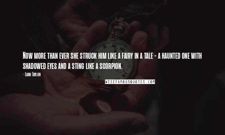 Laini Taylor Quotes: Now more than ever she struck him like a fairy in a tale - a haunted one with shadowed eyes and a sting like a scorpion.