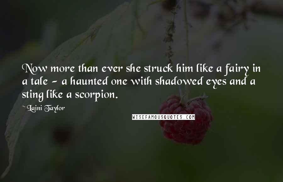 Laini Taylor Quotes: Now more than ever she struck him like a fairy in a tale - a haunted one with shadowed eyes and a sting like a scorpion.