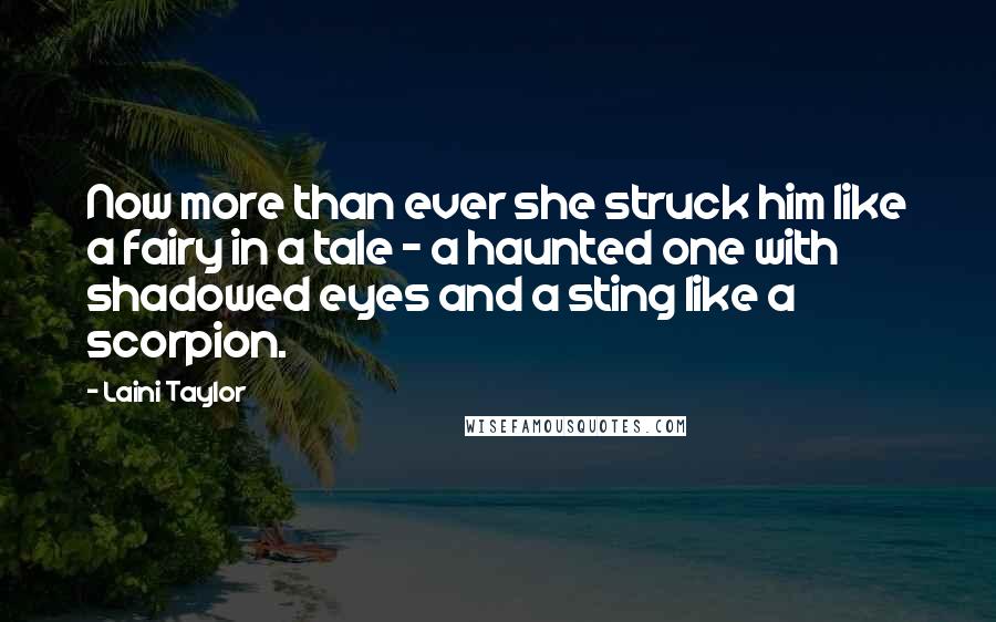 Laini Taylor Quotes: Now more than ever she struck him like a fairy in a tale - a haunted one with shadowed eyes and a sting like a scorpion.