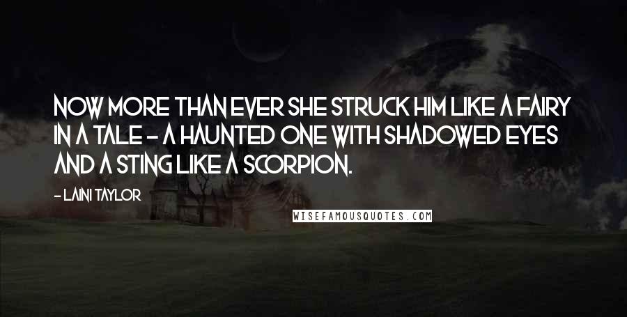 Laini Taylor Quotes: Now more than ever she struck him like a fairy in a tale - a haunted one with shadowed eyes and a sting like a scorpion.