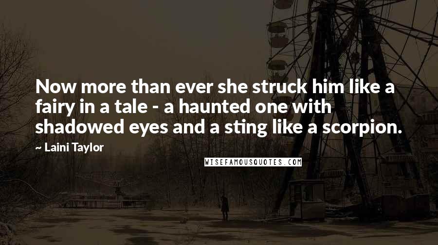 Laini Taylor Quotes: Now more than ever she struck him like a fairy in a tale - a haunted one with shadowed eyes and a sting like a scorpion.