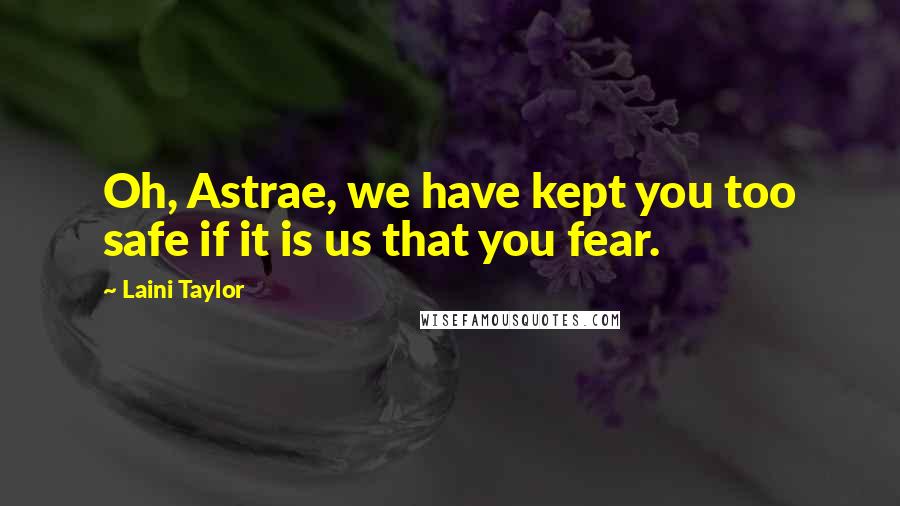 Laini Taylor Quotes: Oh, Astrae, we have kept you too safe if it is us that you fear.