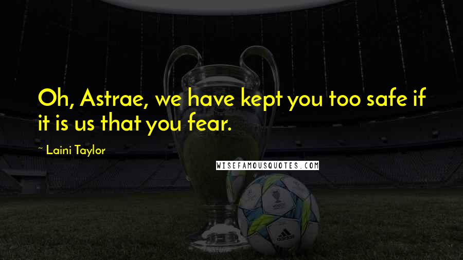 Laini Taylor Quotes: Oh, Astrae, we have kept you too safe if it is us that you fear.