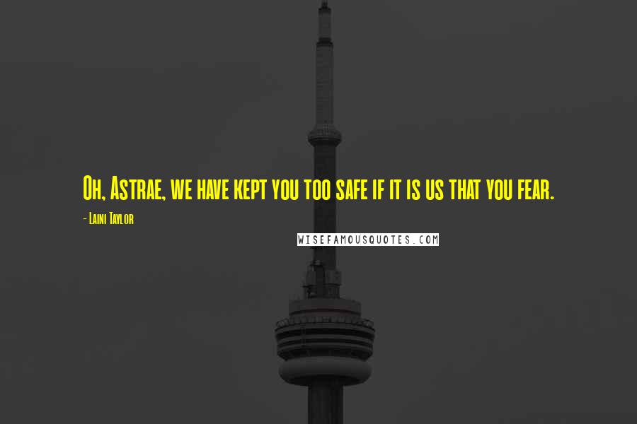 Laini Taylor Quotes: Oh, Astrae, we have kept you too safe if it is us that you fear.