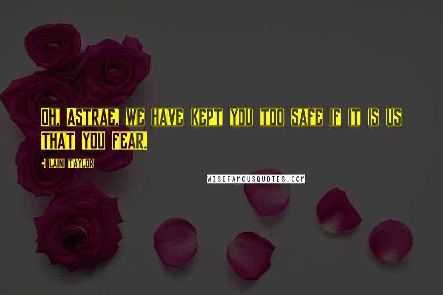 Laini Taylor Quotes: Oh, Astrae, we have kept you too safe if it is us that you fear.