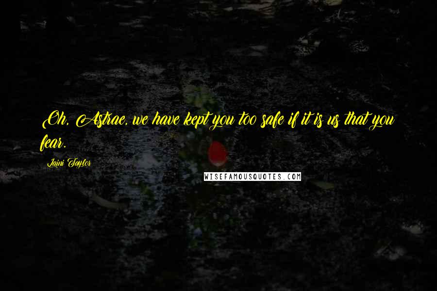 Laini Taylor Quotes: Oh, Astrae, we have kept you too safe if it is us that you fear.