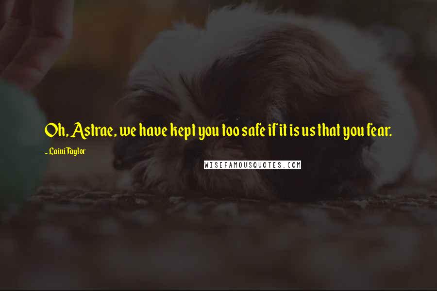 Laini Taylor Quotes: Oh, Astrae, we have kept you too safe if it is us that you fear.