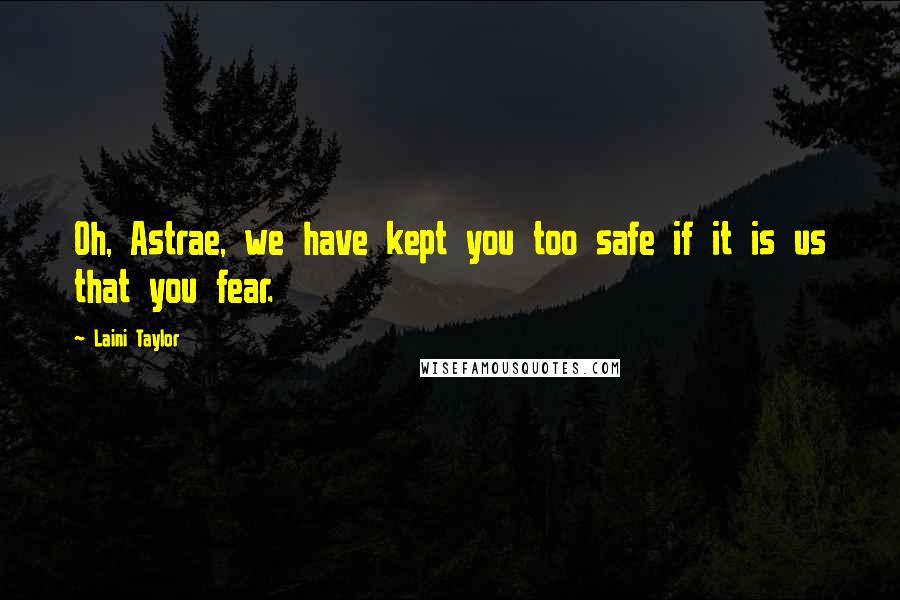 Laini Taylor Quotes: Oh, Astrae, we have kept you too safe if it is us that you fear.