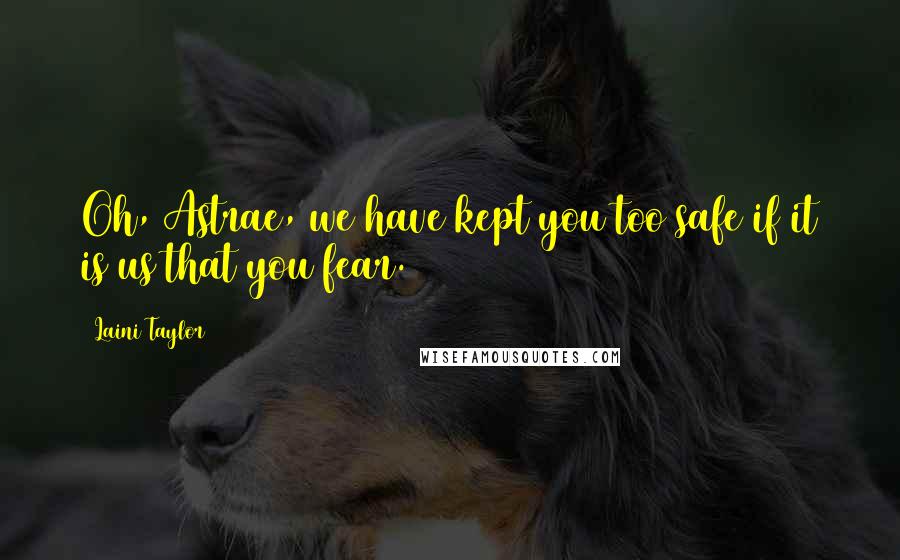 Laini Taylor Quotes: Oh, Astrae, we have kept you too safe if it is us that you fear.