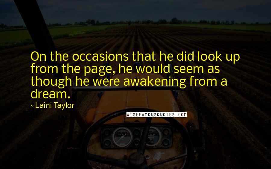 Laini Taylor Quotes: On the occasions that he did look up from the page, he would seem as though he were awakening from a dream.
