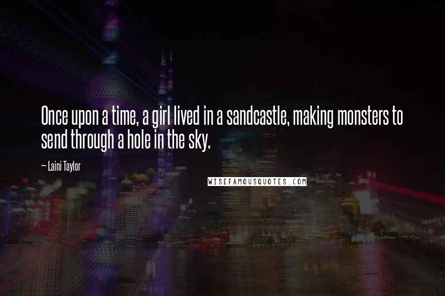 Laini Taylor Quotes: Once upon a time, a girl lived in a sandcastle, making monsters to send through a hole in the sky.