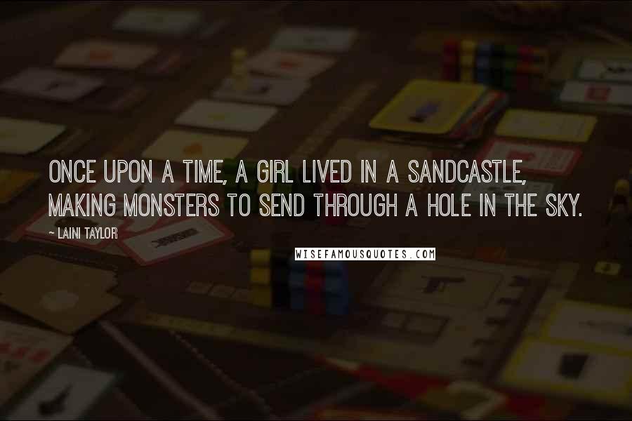 Laini Taylor Quotes: Once upon a time, a girl lived in a sandcastle, making monsters to send through a hole in the sky.