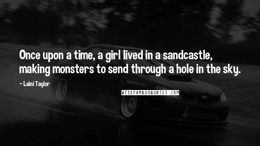 Laini Taylor Quotes: Once upon a time, a girl lived in a sandcastle, making monsters to send through a hole in the sky.