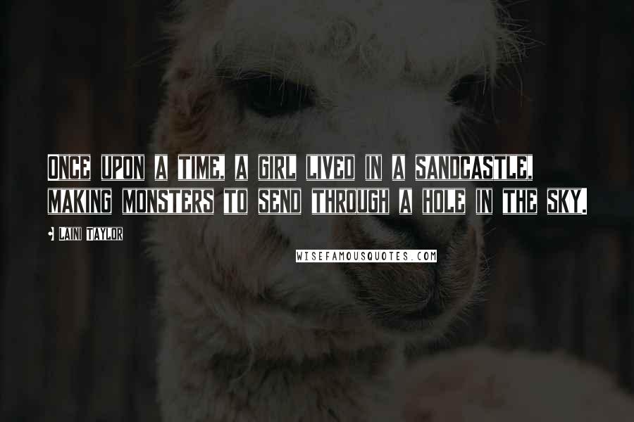 Laini Taylor Quotes: Once upon a time, a girl lived in a sandcastle, making monsters to send through a hole in the sky.