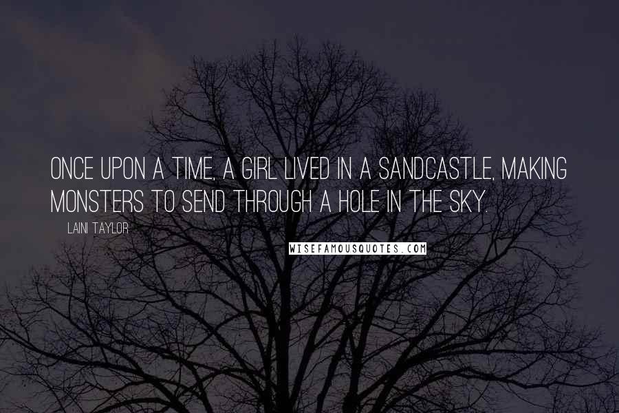 Laini Taylor Quotes: Once upon a time, a girl lived in a sandcastle, making monsters to send through a hole in the sky.