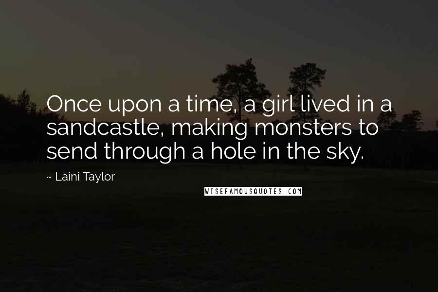 Laini Taylor Quotes: Once upon a time, a girl lived in a sandcastle, making monsters to send through a hole in the sky.