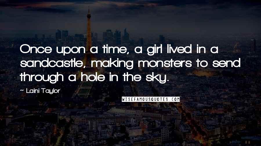 Laini Taylor Quotes: Once upon a time, a girl lived in a sandcastle, making monsters to send through a hole in the sky.