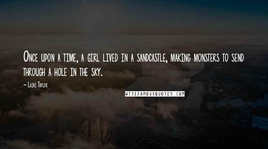 Laini Taylor Quotes: Once upon a time, a girl lived in a sandcastle, making monsters to send through a hole in the sky.