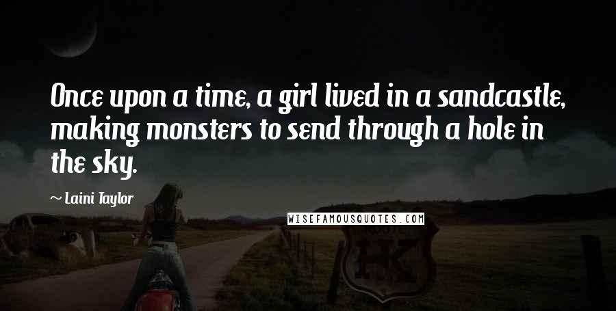 Laini Taylor Quotes: Once upon a time, a girl lived in a sandcastle, making monsters to send through a hole in the sky.