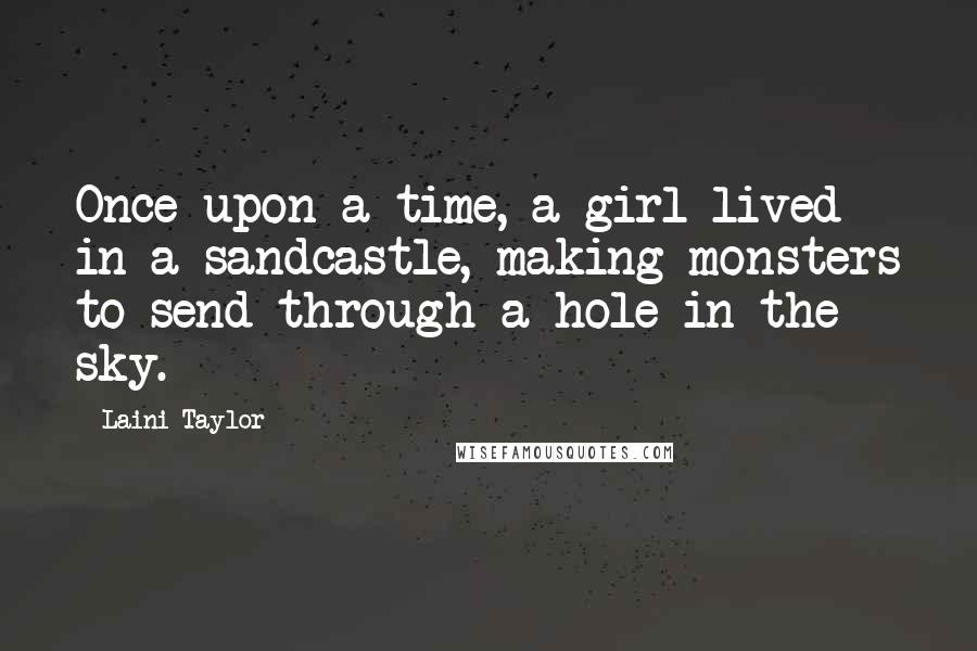 Laini Taylor Quotes: Once upon a time, a girl lived in a sandcastle, making monsters to send through a hole in the sky.