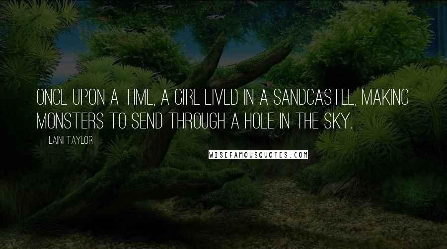 Laini Taylor Quotes: Once upon a time, a girl lived in a sandcastle, making monsters to send through a hole in the sky.