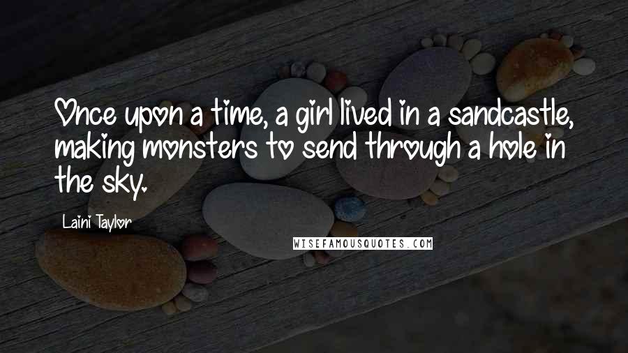 Laini Taylor Quotes: Once upon a time, a girl lived in a sandcastle, making monsters to send through a hole in the sky.