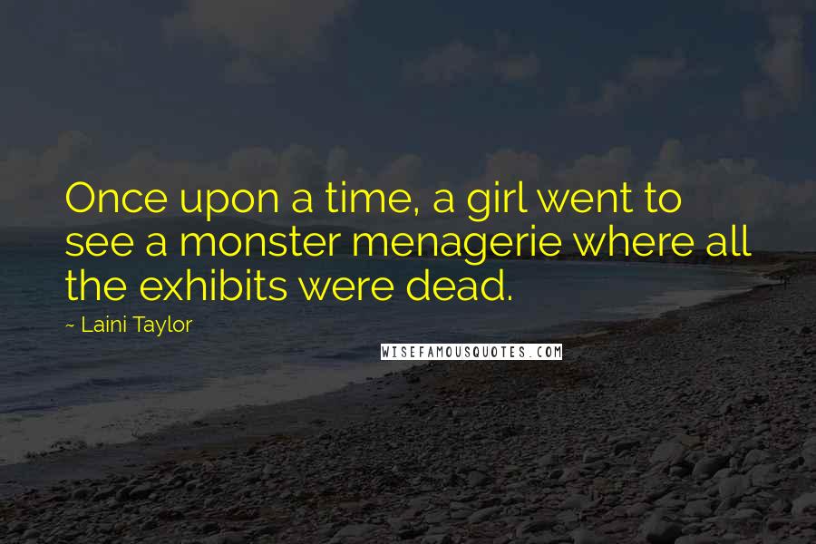 Laini Taylor Quotes: Once upon a time, a girl went to see a monster menagerie where all the exhibits were dead.